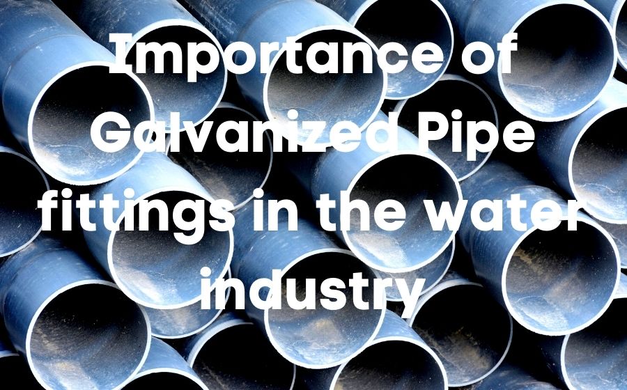public/uploads/2022/01/Importance-of-Galvanized-Pipe-fittings-in-the-water-industry.jpg